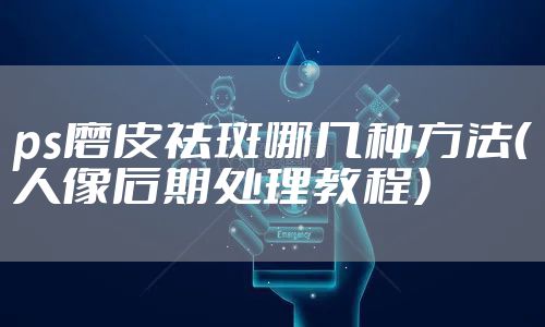 ps磨皮祛斑哪几种方法（人像后期处理教程）