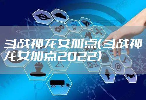 斗战神龙女加点（斗战神龙女加点2022）