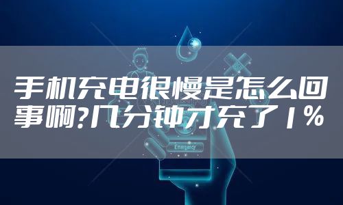 手机充电很慢是怎么回事啊?几分钟才充了1%