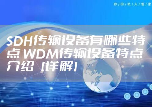 SDH传输设备有哪些特点 WDM传输设备特点介绍【详解】