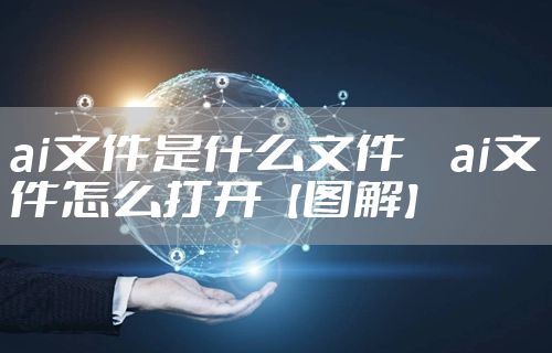 ai文件是什么文件     ai文件怎么打开【图解】