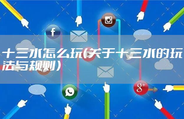 十三水怎么玩（关于十三水的玩法与规则）