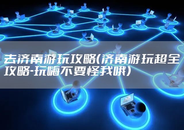 去济南游玩攻略（济南游玩超全攻略-玩嗨不要怪我哦）