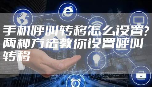 手机呼叫转移怎么设置？两种方法教你设置呼叫转移