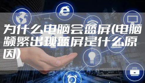 为什么电脑会蓝屏(电脑频繁出现蓝屏是什么原因)