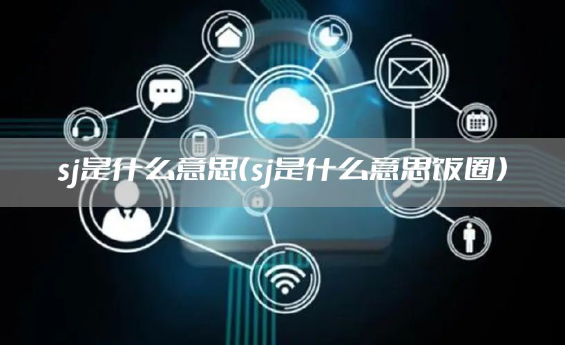 sj是什么意思(sj是什么意思饭圈)