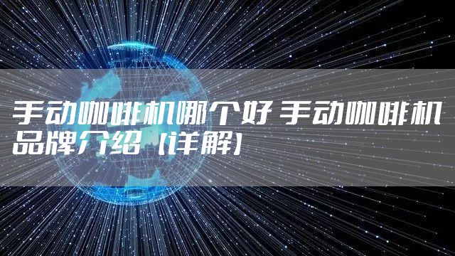 手动咖啡机哪个好 手动咖啡机品牌介绍【详解】