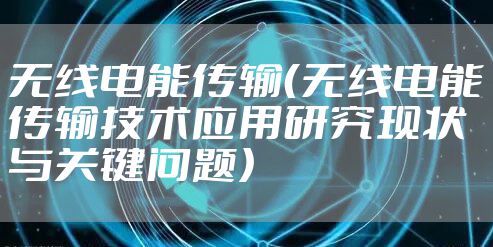 无线电能传输（无线电能传输技术应用研究现状与关键问题）