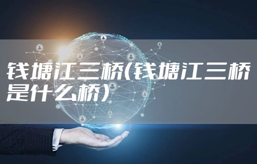 钱塘江三桥（钱塘江三桥是什么桥）