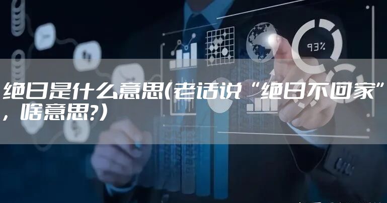 绝日是什么意思(老话说“绝日不回家”,啥意思?)