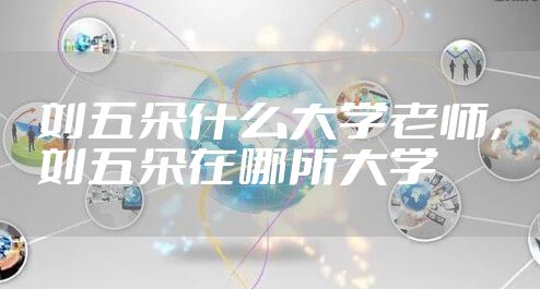 刘五朵什么大学老师，刘五朵在哪所大学