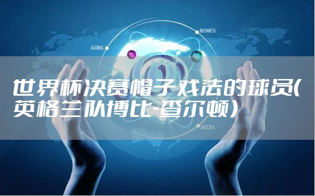 世界杯决赛帽子戏法的球员（英格兰队博比-查尔顿）