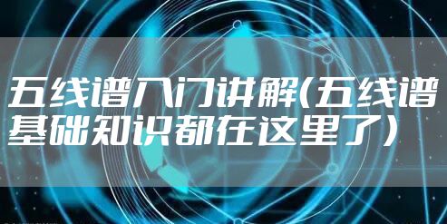 五线谱入门讲解(五线谱基础知识都在这里了)