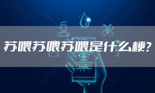 苏喂苏喂苏喂是什么梗？