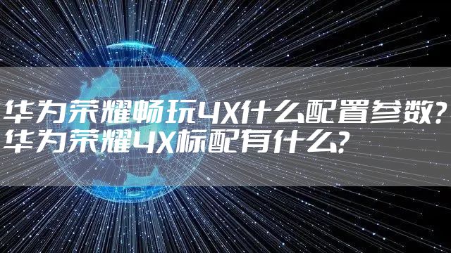 华为荣耀畅玩4X什么配置参数？华为荣耀4X标配有什么？
