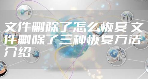 文件删除了怎么恢复 文件删除了三种恢复方法介绍