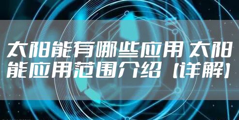 太阳能有哪些应用 太阳能应用范围介绍【详解】
