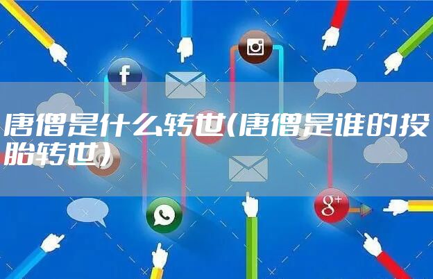 唐僧是什么转世（唐僧是谁的投胎转世）