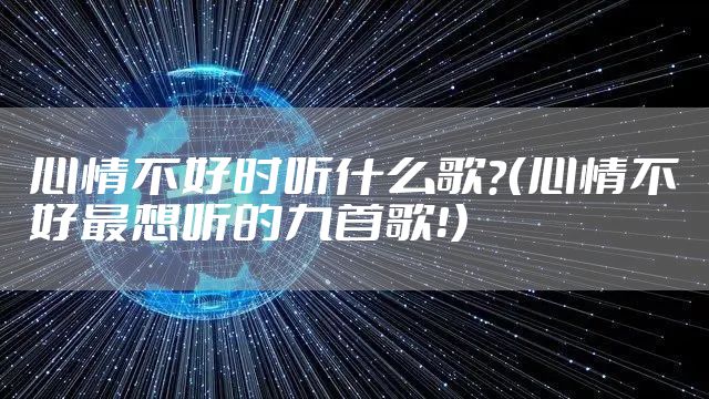 心情不好时听什么歌？（心情不好最想听的九首歌！）