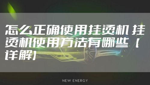 怎么正确使用挂烫机 挂烫机使用方法有哪些【详解】