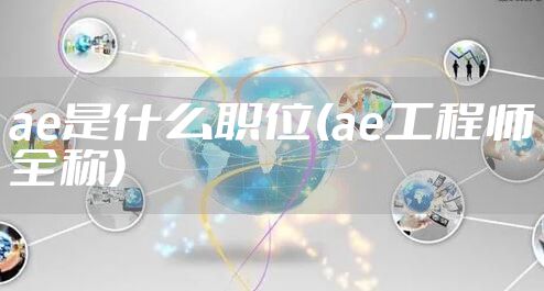 ae是什么职位(ae工程师全称)