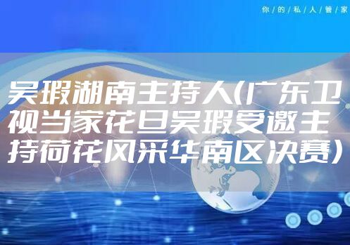 吴瑕湖南主持人（广东卫视当家花旦吴瑕受邀主持荷花风采华南区决赛）