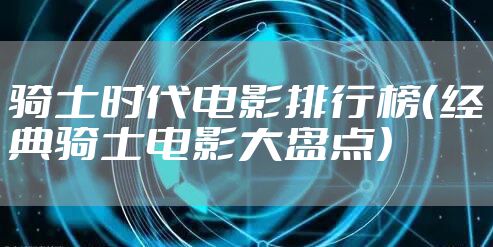 骑士时代电影排行榜（经典骑士电影大盘点）