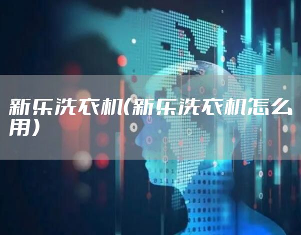 新乐洗衣机（新乐洗衣机怎么用）