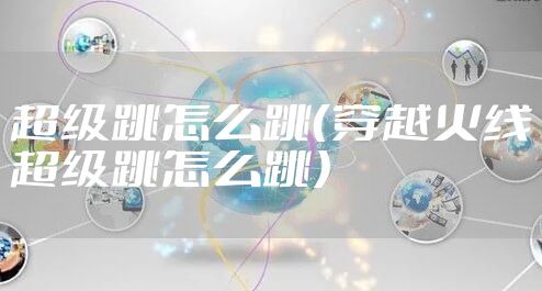 超级跳怎么跳（穿越火线超级跳怎么跳）