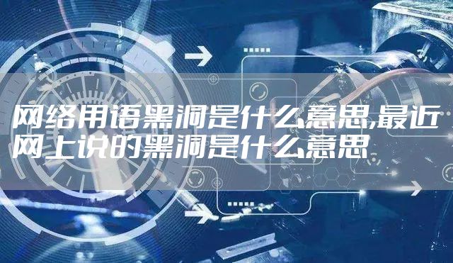 网络用语黑洞是什么意思,最近网上说的黑洞是什么意思