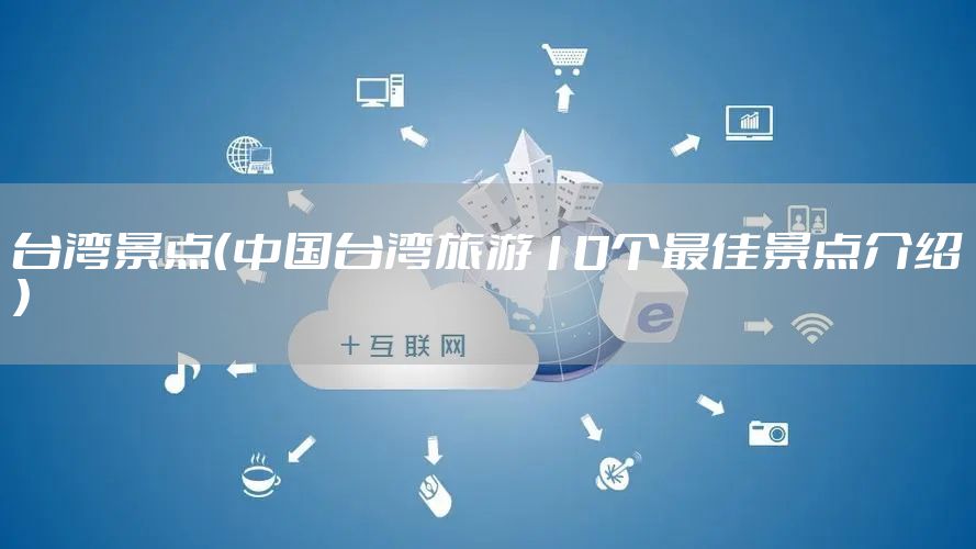 台湾景点（中国台湾旅游10个最佳景点介绍）