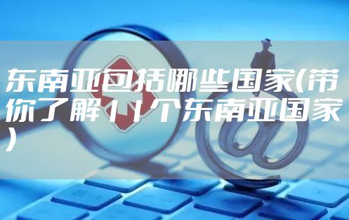 东南亚包括哪些国家（带你了解11个东南亚国家）