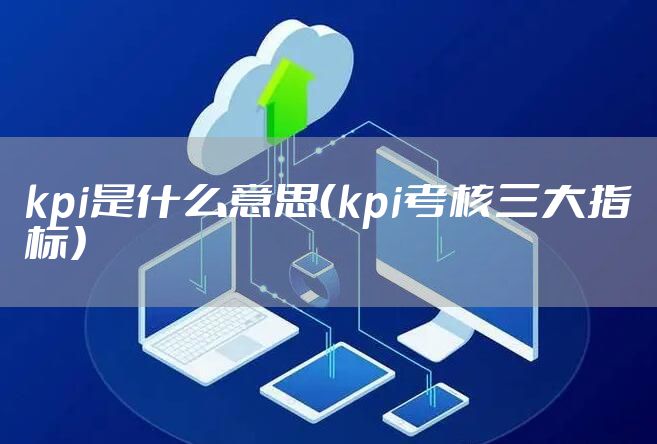 kpi是什么意思（kpi考核三大指标）