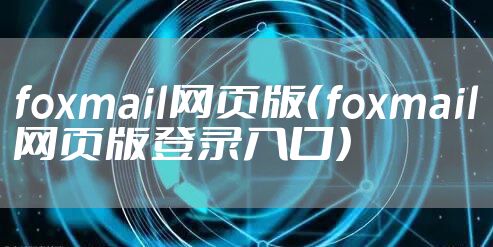 foxmail网页版(foxmail网页版登录入口)