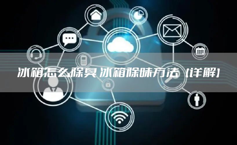 冰箱怎么除臭 冰箱除味方法【详解】