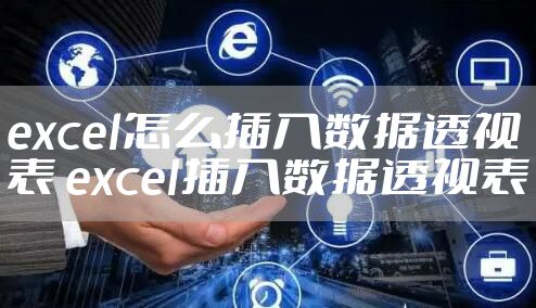 excel怎么插入数据透视表 excel插入数据透视表