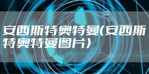 安西斯特奥特曼（安西斯特奥特曼图片）