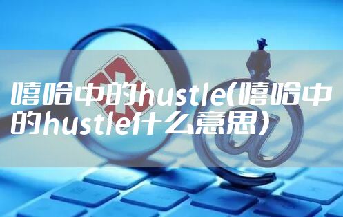嘻哈中的hustle（嘻哈中的hustle什么意思）