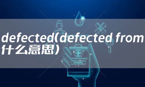 defected（defected from什么意思）