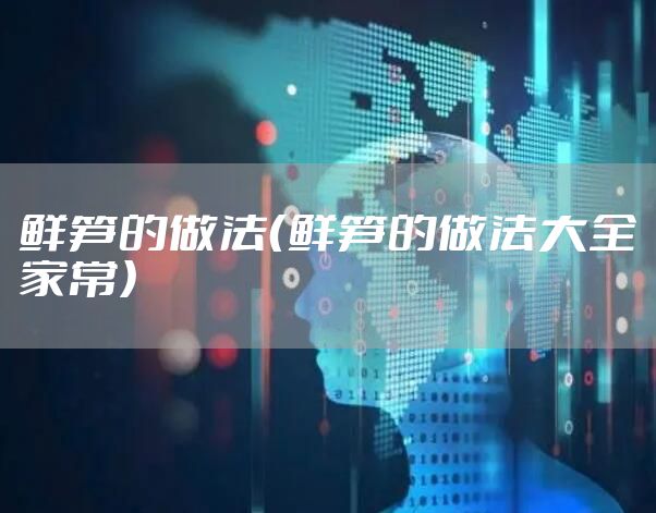 鲜笋的做法(鲜笋的做法大全家常)