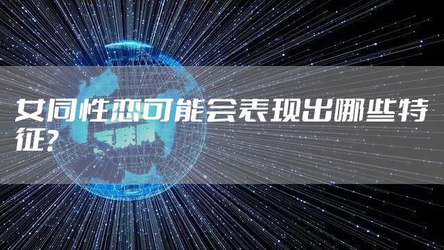 女同性恋可能会表现出哪些特征？