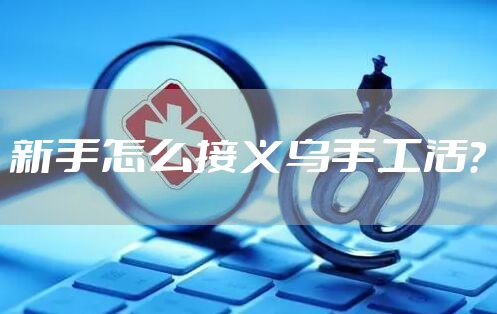 新手怎么接义乌手工活？