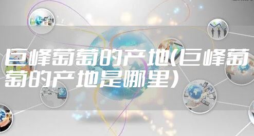 巨峰葡萄的产地（巨峰葡萄的产地是哪里）
