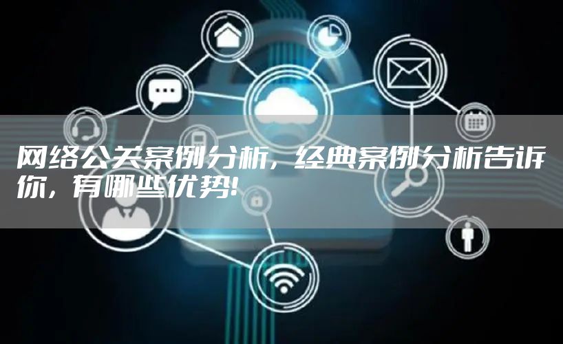 网络公关案例分析，经典案例分析告诉你，有哪些优势！