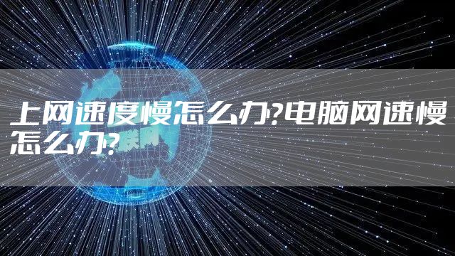 上网速度慢怎么办？电脑网速慢怎么办？