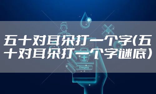 五十对耳朵打一个字（五十对耳朵打一个字谜底）