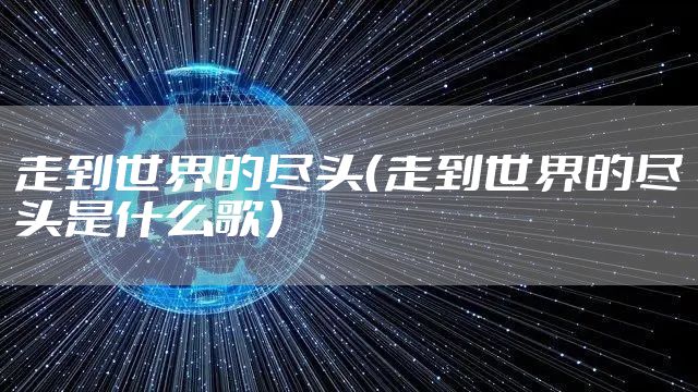 走到世界的尽头（走到世界的尽头是什么歌）