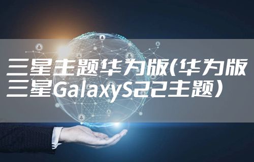 三星主题华为版（华为版三星GalaxyS22主题）