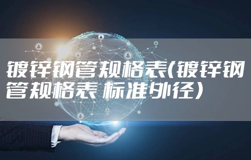 镀锌钢管规格表（镀锌钢管规格表 标准外径）