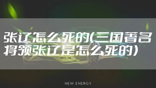 张辽怎么死的（三国著名将领张辽是怎么死的）